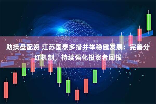 助操盘配资 江苏国泰多措并举稳健发展：完善分红机制，持续强化投资者回报