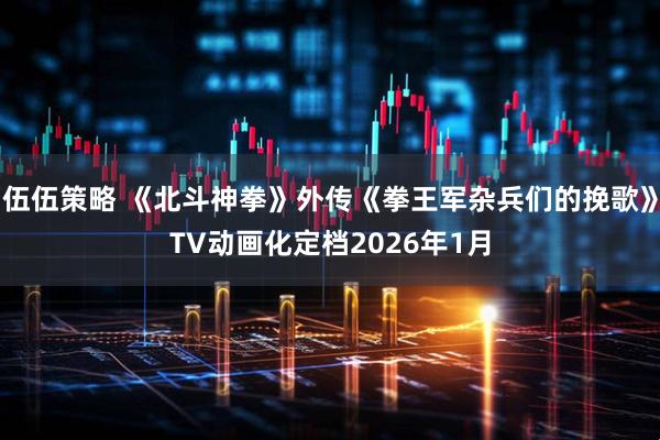 伍伍策略 《北斗神拳》外传《拳王军杂兵们的挽歌》TV动画化定档2026年1月