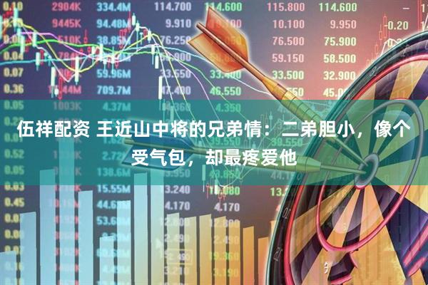 伍祥配资 王近山中将的兄弟情：二弟胆小，像个受气包，却最疼爱他
