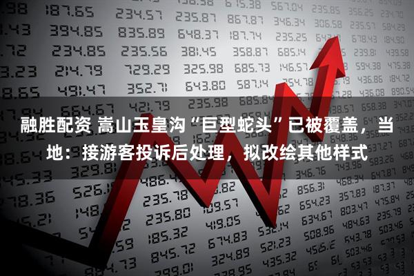 融胜配资 嵩山玉皇沟“巨型蛇头”已被覆盖，当地：接游客投诉后处理，拟改绘其他样式