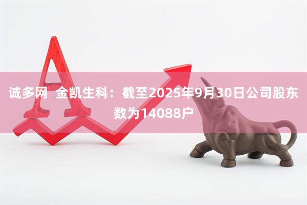 诚多网  金凯生科：截至2025年9月30日公司股东数为14088户