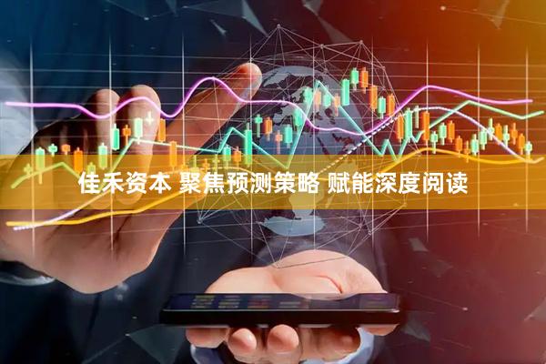 佳禾资本 聚焦预测策略 赋能深度阅读