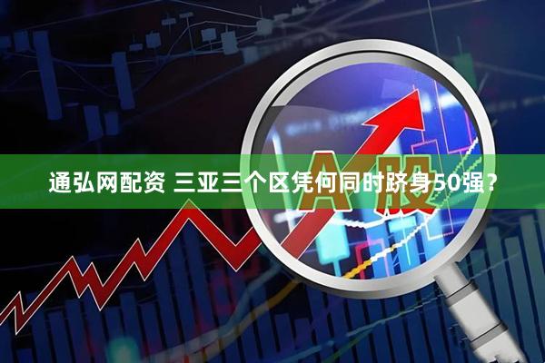 通弘网配资 三亚三个区凭何同时跻身50强？