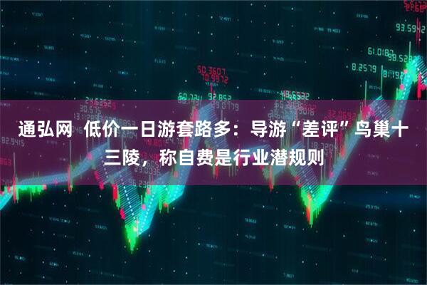 通弘网  低价一日游套路多：导游“差评”鸟巢十三陵，称自费是行业潜规则