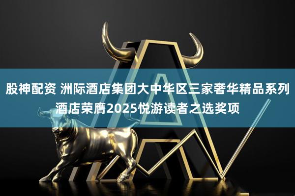 股神配资 洲际酒店集团大中华区三家奢华精品系列酒店荣膺2025悦游读者之选奖项
