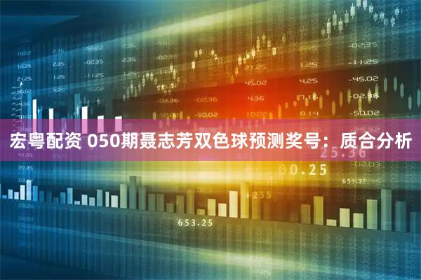 宏粤配资 050期聂志芳双色球预测奖号：质合分析